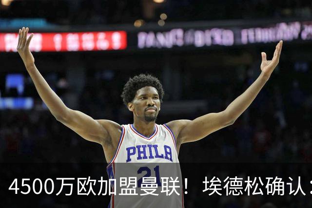 4500万欧加盟曼联！埃德松确认：几乎所有的事情都已经完成了