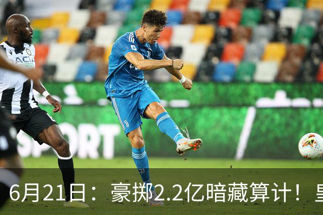 6月21日：豪掷2.2亿暗藏算计！皇马声东击西布局，奥利塞成西甲争冠关键落子
